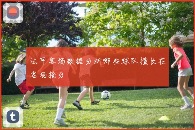 法甲客场数据分析哪些球队擅长在客场抢分