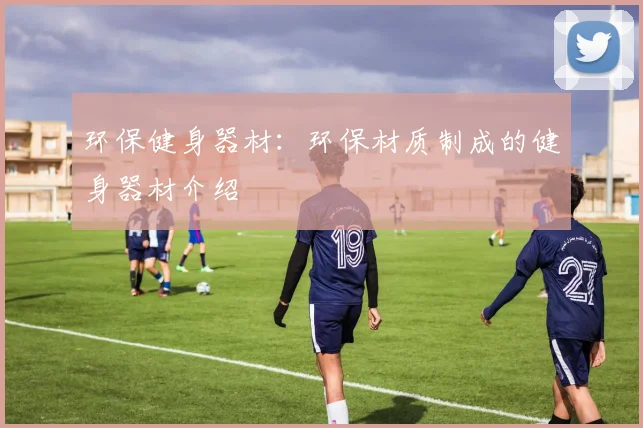 环保健身器材：环保材质制成的健身器材介绍