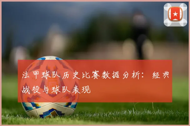 法甲球队历史比赛数据分析：经典战役与球队表现