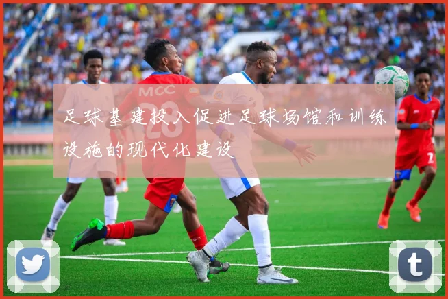 足球基建投入促进足球场馆和训练设施的现代化建设