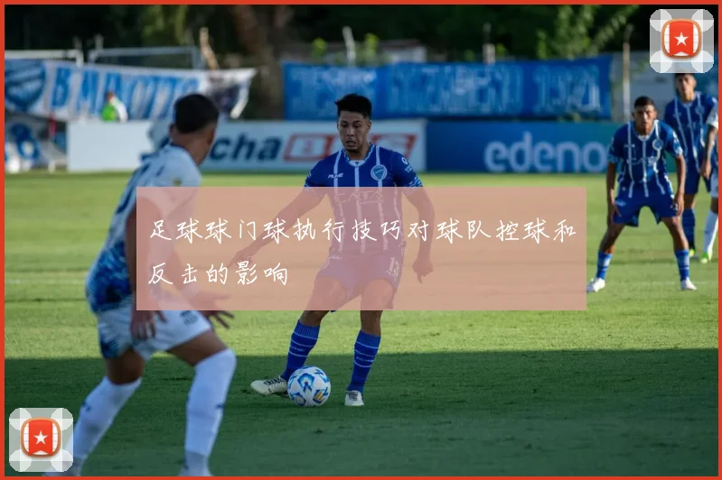 足球球门球执行技巧对球队控球和反击的影响