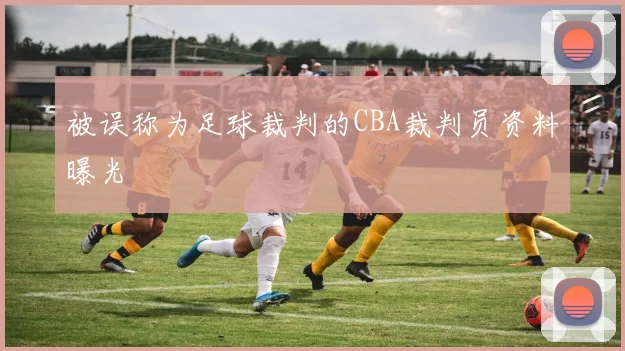 被误称为足球裁判的CBA裁判员资料曝光